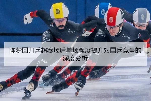 陈梦回归乒超赛场后单场强度提升对国乒竞争的深度分析
